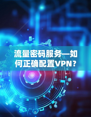 流量密码服务—如何正确配置VPN？