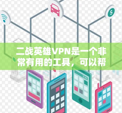 二战英雄VPN是一个非常有用的工具，可以帮助用户解决VPN访问速度慢、账户被封等问题，同时提供多设备访问和加密功能。以下是一些实用的步骤，帮助您使用二战英雄VPN
