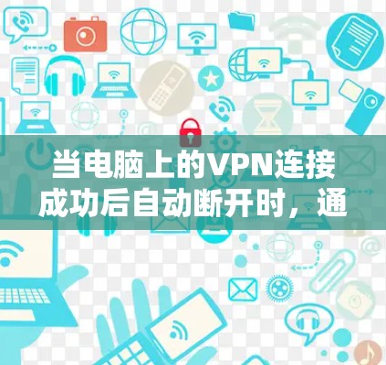 当电脑上的VPN连接成功后自动断开时，通常存在以下几种可能的原因和解决方法