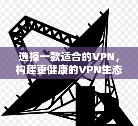 选择一款适合的VPN，构建更健康的VPN生态