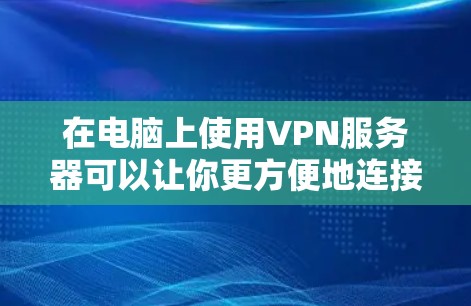 在电脑上使用VPN服务器可以让你更方便地连接到本地服务器，尤其是在需要访问云服务、游戏服务器或其他本地服务器的情况下。以下是使用VPN服务器的简单步骤
