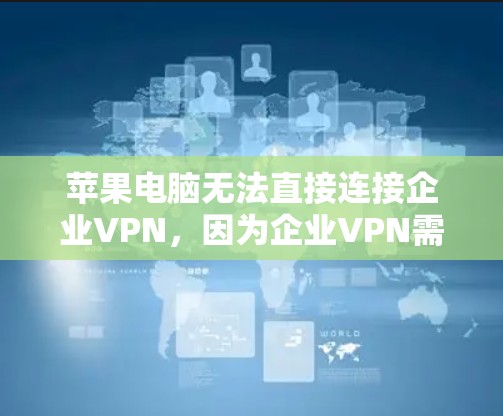 苹果电脑无法直接连接企业VPN，因为企业VPN需要复杂的配置，通常涉及IP地址、防火墙、服务器和客户端等。以下是一步步的解决方案
