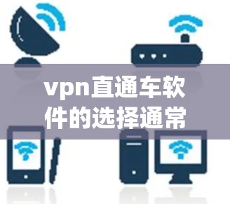 vpn直通车软件的选择通常取决于用户的具体需求和预算。以下是一些常见的VPN软件推荐，供你参考
