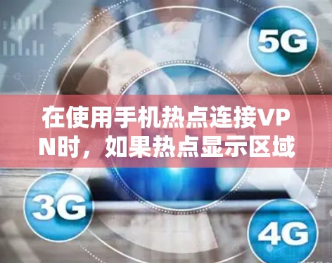 在使用手机热点连接VPN时，如果热点显示区域没有设置VPN或没有连接到VPN，以下是可能的解决方案