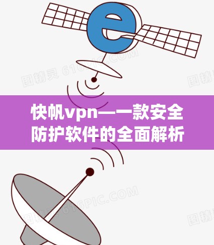 快帆vpn—一款安全防护软件的全面解析
