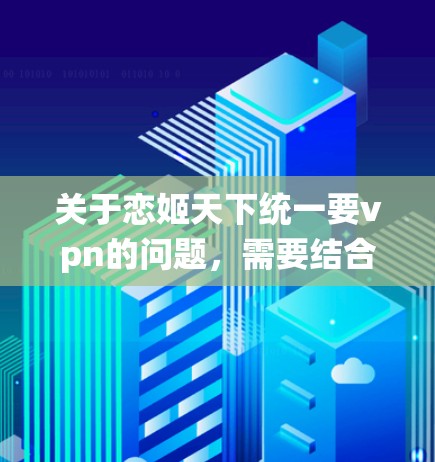 关于恋姬天下统一要vpn的问题，需要结合具体的游戏或应用的背景来理解。以下是一些可能的解释和建议