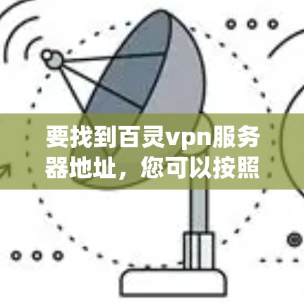 要找到百灵vpn服务器地址，您可以按照以下步骤进行