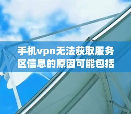 手机vpn无法获取服务区信息的原因可能包括以下几个方面