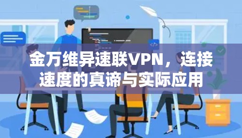 金万维异速联VPN，连接速度的真谛与实际应用