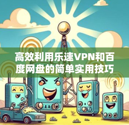 高效利用乐速VPN和百度网盘的简单实用技巧