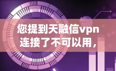 您提到天融信vpn连接了不可以用，这可能意味着您尝试连接到某个网络服务或软件，但遇到了连接不上或连接失败的问题。以下是一些可能的解决方案