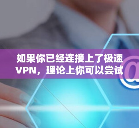如果你已经连接上了极速VPN，理论上你可以尝试访问上外网。但是，具体的限制取决于极速VPN的设置和设置规则。如果你遇到了无法访问上外网的问题，可以尝试以下步骤