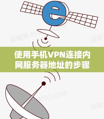 使用手机VPN连接内网服务器地址的步骤如下