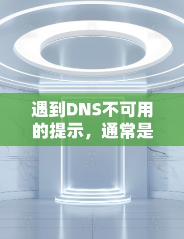遇到DNS不可用的提示,通常是因为服务器无法提供足够的资源或服务器有故障。以下是逐步排查可能的原因和解决方法 遇到DNS不可用的提示,通常是因为服务器无法提供足够的资源或服务器有故障。以下是逐步排查可能的原因和解决方法