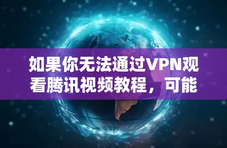 如果你无法通过VPN观看腾讯视频教程，可能的原因包括以下几种情况