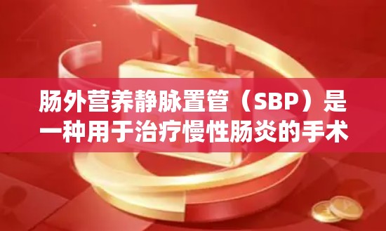 肠外营养静脉置管（SBP）是一种用于治疗慢性肠炎的手术技术，主要涉及肠外营养静脉引导系统。为了投资于SBP相关领域，可以选择以下公司