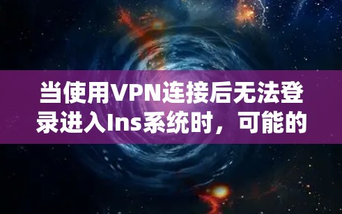 当使用VPN连接后无法登录进入Ins系统时，可能的原因如下