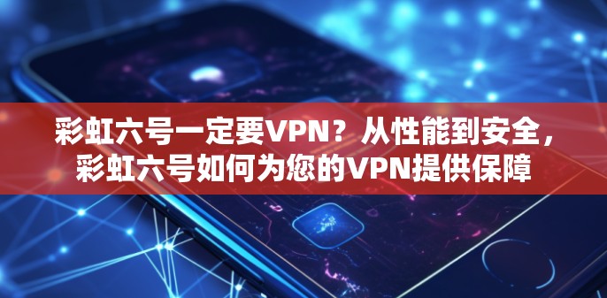 彩虹六号一定要VPN？从性能到安全，彩虹六号如何为您的VPN提供保障