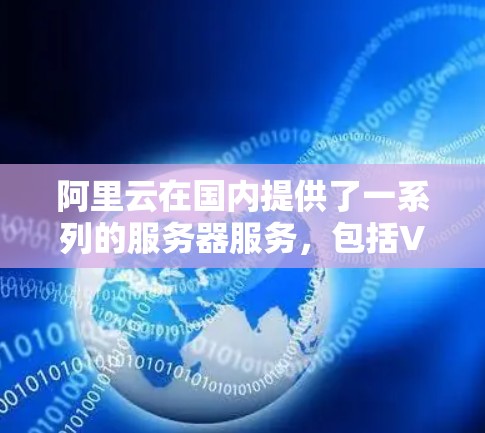 阿里云在国内提供了一系列的服务器服务，包括VPC服务器、VPS服务器、私有云服务器等，这些服务器通常服务于用户在本地或远程的工作环境。以下是一些国内阿里云服务器的具体IP地址和配置信息，供参考