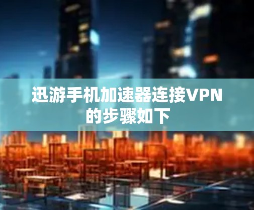迅游手机加速器连接VPN的步骤如下
