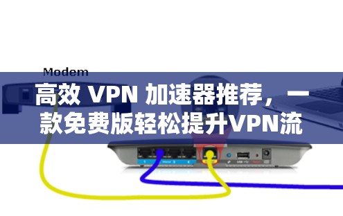 高效 VPN 加速器推荐，一款免费版轻松提升VPN流量