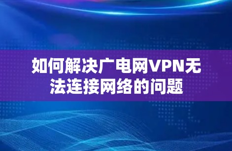 如何解决广电网VPN无法连接网络的问题