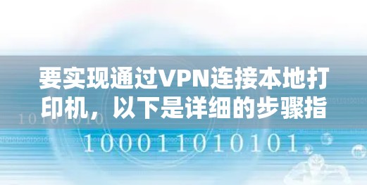 要实现通过VPN连接本地打印机，以下是详细的步骤指南