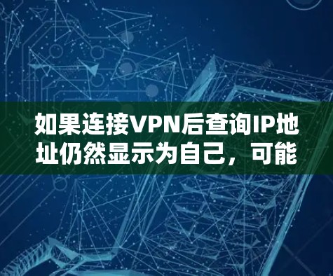 如果连接VPN后查询IP地址仍然显示为自己，可能是以下原因