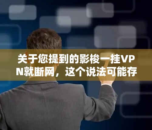 关于您提到的影梭一挂VPN就断网，这个说法可能存在一定的误解或混淆。以下是可能的解释