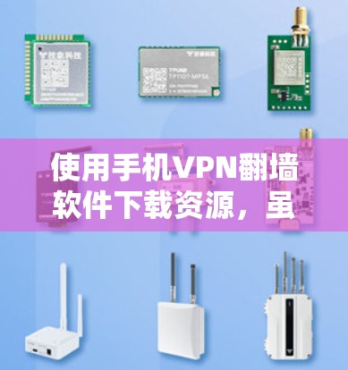使用手机VPN翻墙软件下载资源，虽然不如电脑版本丰富，但仍然可以完成下载任务。以下是一个详细的步骤指南，帮助你顺利完成下载