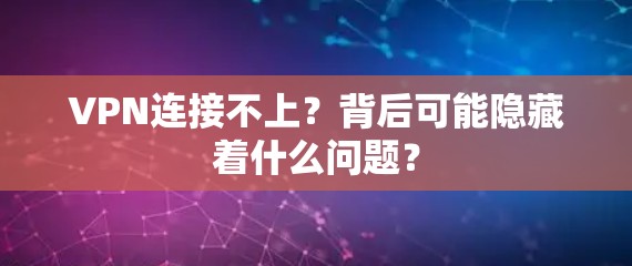 VPN连接不上?背后可能隐藏着什么问题? VPN连接不上?背后可能隐藏着什么问题?