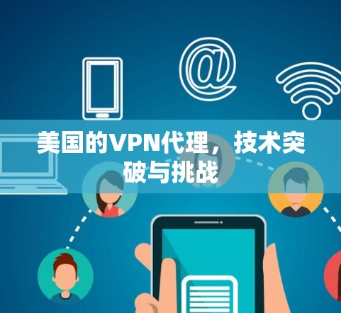 美国的VPN代理,技术突破与挑战 美国的VPN代理,技术突破与挑战