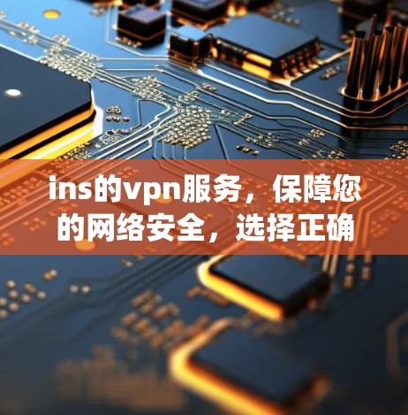 ins的vpn服务,保障您的网络安全,选择正确之路 ins的vpn服务,保障您的网络安全,选择正确之路