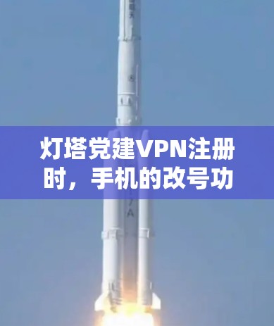 灯塔党建VPN注册时，手机的改号功能是允许的，但需要遵循一定的操作步骤，并且可能需要对服务提供商进行验证。具体操作如下
