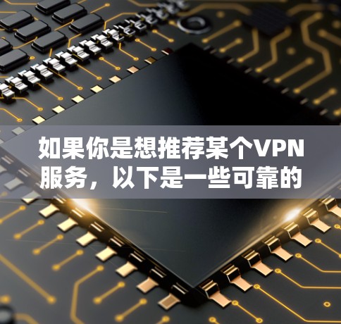 如果你是想推荐某个VPN服务，以下是一些可靠的技术平台，它们提供多种VPN类型