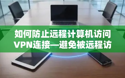如何防止远程计算机访问VPN连接—避免被远程访问攻击