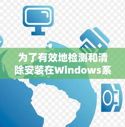 为了有效地检测和清除安装在Windows系统上的恶意软件，可以按照以下步骤操作