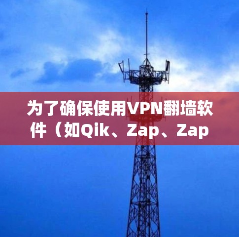为了确保使用VPN翻墙软件（如Qik、Zap、Zap2、Zap3等）时的高效和安全，以下是一步步的建议