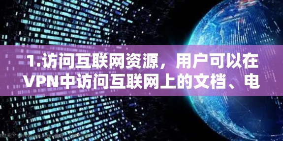 1.访问互联网资源，用户可以在VPN中访问互联网上的文档、电子书、在线课程、视频、图片等资源，满足个人学习、工作、娱乐等需求