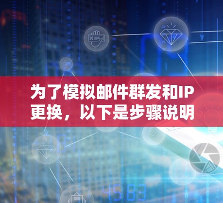 为了模拟邮件群发和IP更换，以下是步骤说明