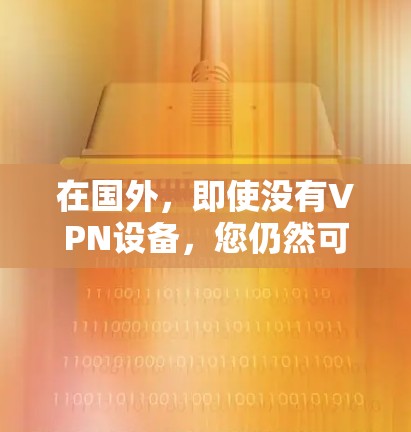 在国外，即使没有VPN设备，您仍然可以通过其他方式访问推特。以下是几种方法和步骤
