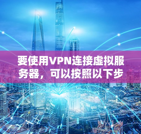 要使用VPN连接虚拟服务器，可以按照以下步骤操作
