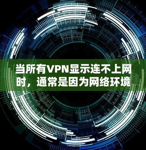 当所有VPN显示连不上网时，通常是因为网络环境或VPN服务器的问题。以下是可能的原因和建议