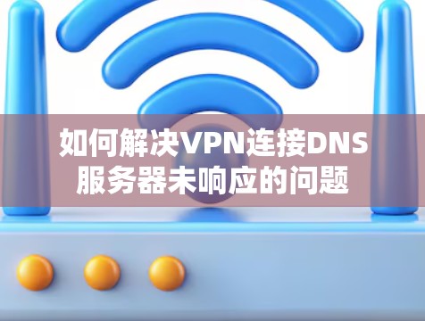 如何解决VPN连接DNS服务器未响应的问题