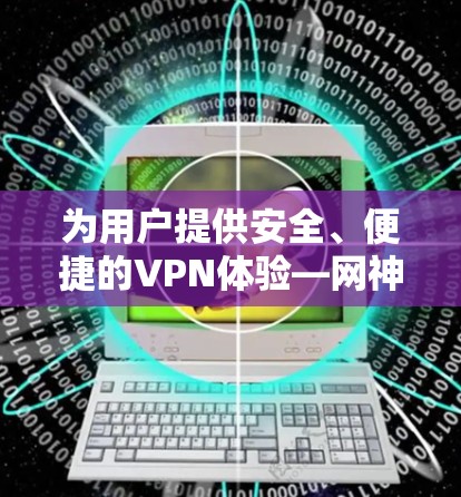 为用户提供安全、便捷的VPN体验—网神 VPN 订购指南