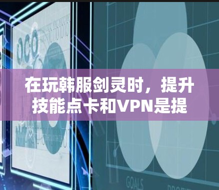 在玩韩服剑灵时,提升技能点卡和VPN是提升等级的关键。以下是一些实用的步骤和建议,帮助你高效地提升自己的战斗力 在玩韩服剑灵时,提升技能点卡和VPN是提升等级的关键。以下是一些实用的步骤和建议,帮助你高效地提升自己的战斗力