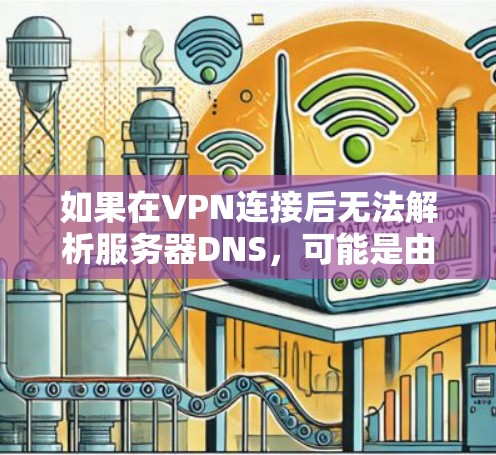 如果在VPN连接后无法解析服务器DNS，可能是由于服务器DNS配置不当或服务器未正确连接，以下是一些步骤来解决这个问题