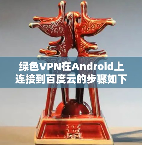 绿色VPN在Android上连接到百度云的步骤如下