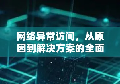 网络异常访问，从原因到解决方案的全面解析