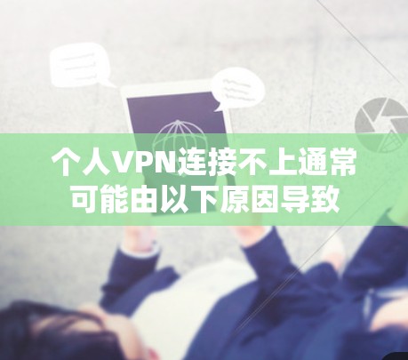 个人VPN连接不上通常可能由以下原因导致